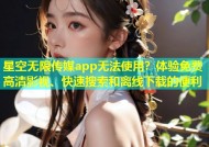 星空无限传媒app无法使用？体验免费高清影视、快速搜索和离线下载的便利