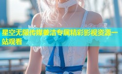星空无限传媒姜洁专属精彩影视资源一站观看