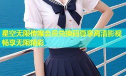 星空无限传媒会员兑换码尊享高清影视畅享无限精彩