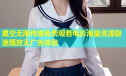 星空无限传媒免费观看电影海量资源极速播放无广告体验