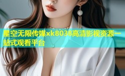 星空无限传媒xk8038高清影视资源一站式观看平台
