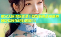 星空无限传媒资源下载安装高清录屏神器轻松制作精彩视频(1)