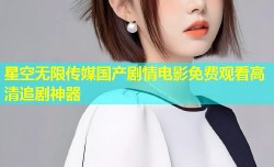 星空无限传媒国产剧情电影免费观看高清追剧神器