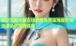 星空无限传媒在线观看免费版海量影视资源免费观看体验