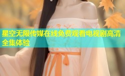 星空无限传媒在线免费观看电视剧高清全集体验