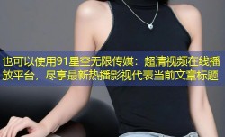 91星空无限传媒：超清视频在线播放平台，尽享最新热播影视
