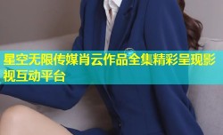 星空无限传媒肖云作品全集精彩呈现影视互动平台