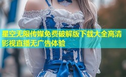 星空无限传媒免费破解版下载大全高清影视直播无广告体验