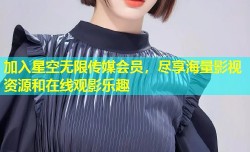加入星空无限传媒会员，尽享海量影视资源和在线观影乐趣