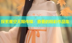 探索星空无限传媒：香菱的精彩作品集