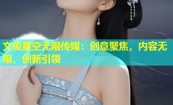 文俊星空无限传媒：创意聚焦，内容无限，创新引领