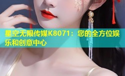 星空无限传媒K8071：您的全方位娱乐和创意中心