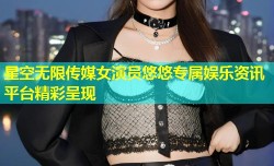 星空无限传媒女演员悠悠专属娱乐资讯平台精彩呈现
