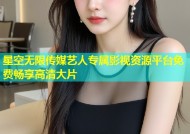 星空无限传媒艺人专属影视资源平台免费畅享高清大片