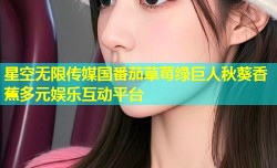 星空无限传媒国番茄草莓绿巨人秋葵香蕉多元娱乐互动平台