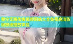 星空无限传媒视频网站大全免费高清影视极速播放体验