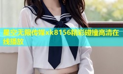 星空无限传媒xk8156精彩碰撞高清在线播放