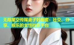 无限星空传媒妻子好闺蜜：社交、分享、娱乐的女性社区平台