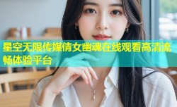 星空无限传媒倩女幽魂在线观看高清流畅体验平台