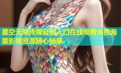 星空无限传媒官网入口在线观看免费海量影视资源随心畅享