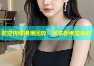星空传媒视频回放：尽享新视觉体验