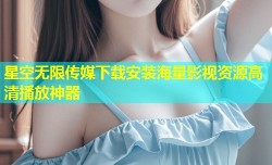 星空无限传媒下载安装海量影视资源高清播放神器