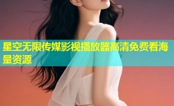 星空无限传媒影视播放器高清免费看海量资源