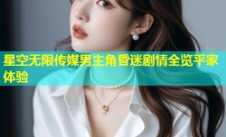 星空无限传媒男主角昏迷剧情全览平家体验