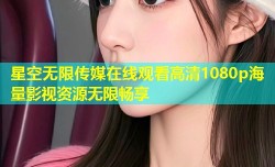 星空无限传媒在线观看高清1080p海量影视资源无限畅享