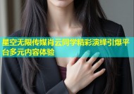 星空无限传媒肖云同学精彩演绎引爆平台多元内容体验