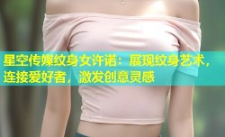 星空传媒纹身女许诺：展现纹身艺术，连接爱好者，激发创意灵感