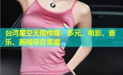 台湾星空无限传媒：多元，电影、音乐、新闻尽在掌握