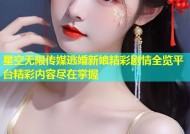 星空无限传媒逃婚新娘精彩剧情全览平台精彩内容尽在掌握