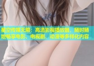 星空传媒无限：高清影视播放器，随时随地畅享电影、电视剧、动漫等多样化内容