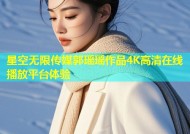 星空无限传媒郭瑶瑶作品4K高清在线播放平台体验