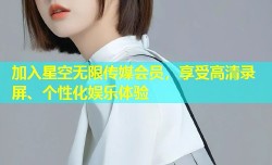 加入星空无限传媒会员，享受高清录屏、个性化娱乐体验