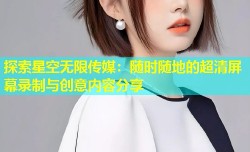 探索星空无限传媒：随时随地的超清屏幕录制与创意内容分享