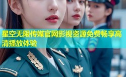 星空无限传媒官网影视资源免费畅享高清播放体验