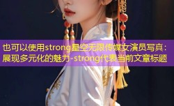 strong星空无限传媒女演员写真：展现多元化的魅力-strong
