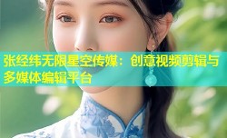 张经纬无限星空传媒：创意视频剪辑与多媒体编辑平台