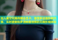 加入星空无限传媒会员卡，享受多设备影视共享、实时更新和多清晰度选择的无限影视体验