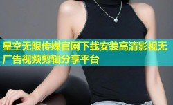星空无限传媒官网下载安装高清影视无广告视频剪辑分享平台