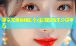 星空无限传媒勒个dj2潮流音乐分享平台