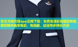 星空无限传媒app官网下载：免费高清影视播放神器，随时随地畅享电影、电视剧、动漫等多样化内容