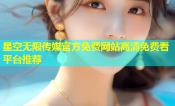 星空无限传媒官方免费网站高清免费看平台推荐