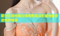 星空无限传媒在线观看高清影视海量资源免费畅享