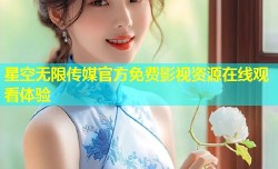 星空无限传媒官方免费影视资源在线观看体验