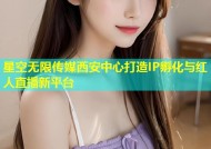 星空无限传媒西安中心打造IP孵化与红人直播新平台