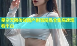 星空无限传媒国产剧情精品全集高速观看平台