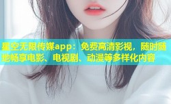 星空无限传媒app：免费高清影视，随时随地畅享电影、电视剧、动漫等多样化内容
